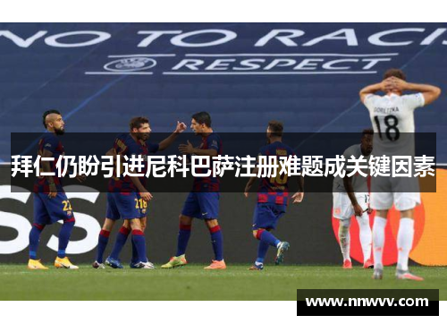 拜仁仍盼引进尼科巴萨注册难题成关键因素