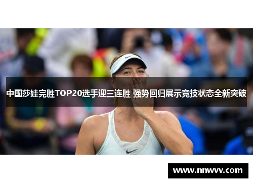中国莎娃完胜TOP20选手迎三连胜 强势回归展示竞技状态全新突破