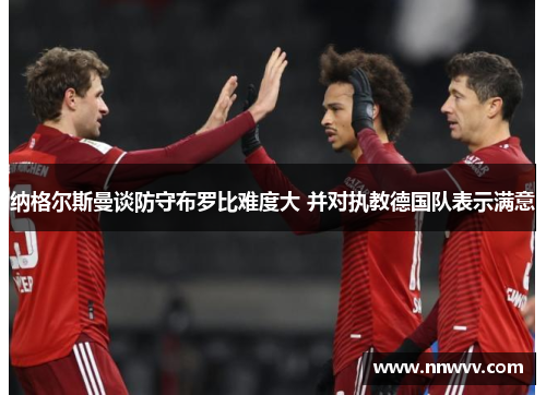 纳格尔斯曼谈防守布罗比难度大 并对执教德国队表示满意