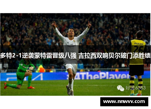 多特2-1逆袭蒙特雷晋级八强 吉拉西双响贝尔破门添胜绩