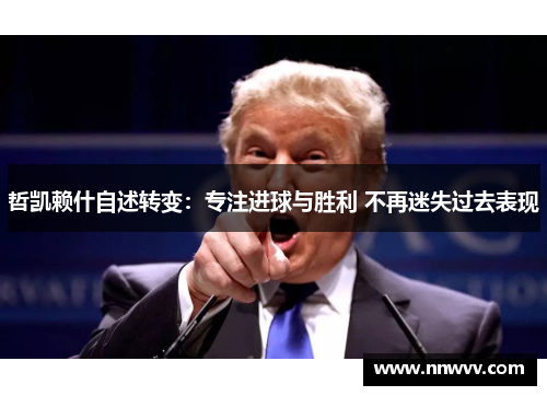 哲凯赖什自述转变：专注进球与胜利 不再迷失过去表现
